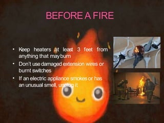 •
•
•
Keep heaters at least 3 feet from
anything that mayburn
Don’t usedamaged extension wires or
burnt switches
If an electric appliance smokesor has
an unusual smell, unplug it
 