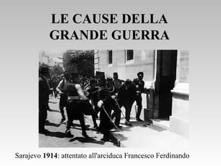 LE CAUSE DELLALE CAUSE DELLA
GRANDE GUERRAGRANDE GUERRA
Sarajevo 1914: attentato all'arciduca Francesco Ferdinando
 