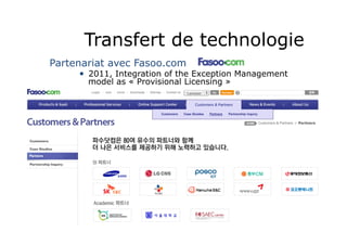 Transfert de technologie
11
Partenariat avec Fasoo.com
•  2011, Integration of the Exception Management
model as « Provisional Licensing »
 
