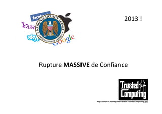 2013	
  !	
  
Rupture	
  MASSIVE	
  de	
  Conﬁance	
  
http://zatoichi.homeip.net/~brain/TrustedComputing.jpg
 