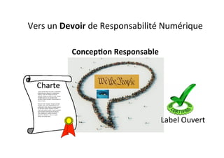 Vers	
  un	
  Devoir	
  de	
  Responsabilité	
  Numérique	
  
Concep&on	
  Responsable	
  
Label	
  Ouvert	
  
Charte	
  
 