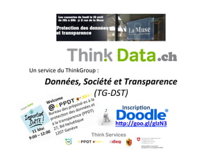 .ch
Un	
  service	
  du	
  ThinkGroup	
  :	
  
         Données,	
  Société	
  et	
  Transparence	
  
                       (TG-­‐DST)	
  
                                               Inscrip4on	
  

                                             h"p://goo.gl/gIzN3	
  
 