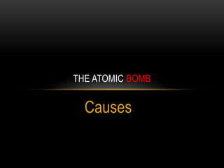 Causes
THE ATOMIC BOMB
 