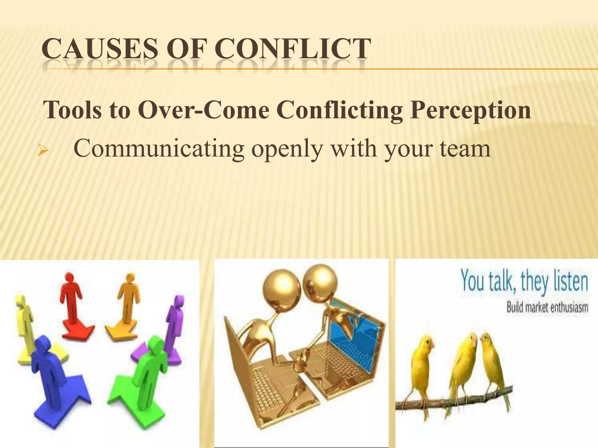 CAUSES OF CONFLICT
Tools to Over-Come Conflicting Perception
 Communicating openly with your team

 