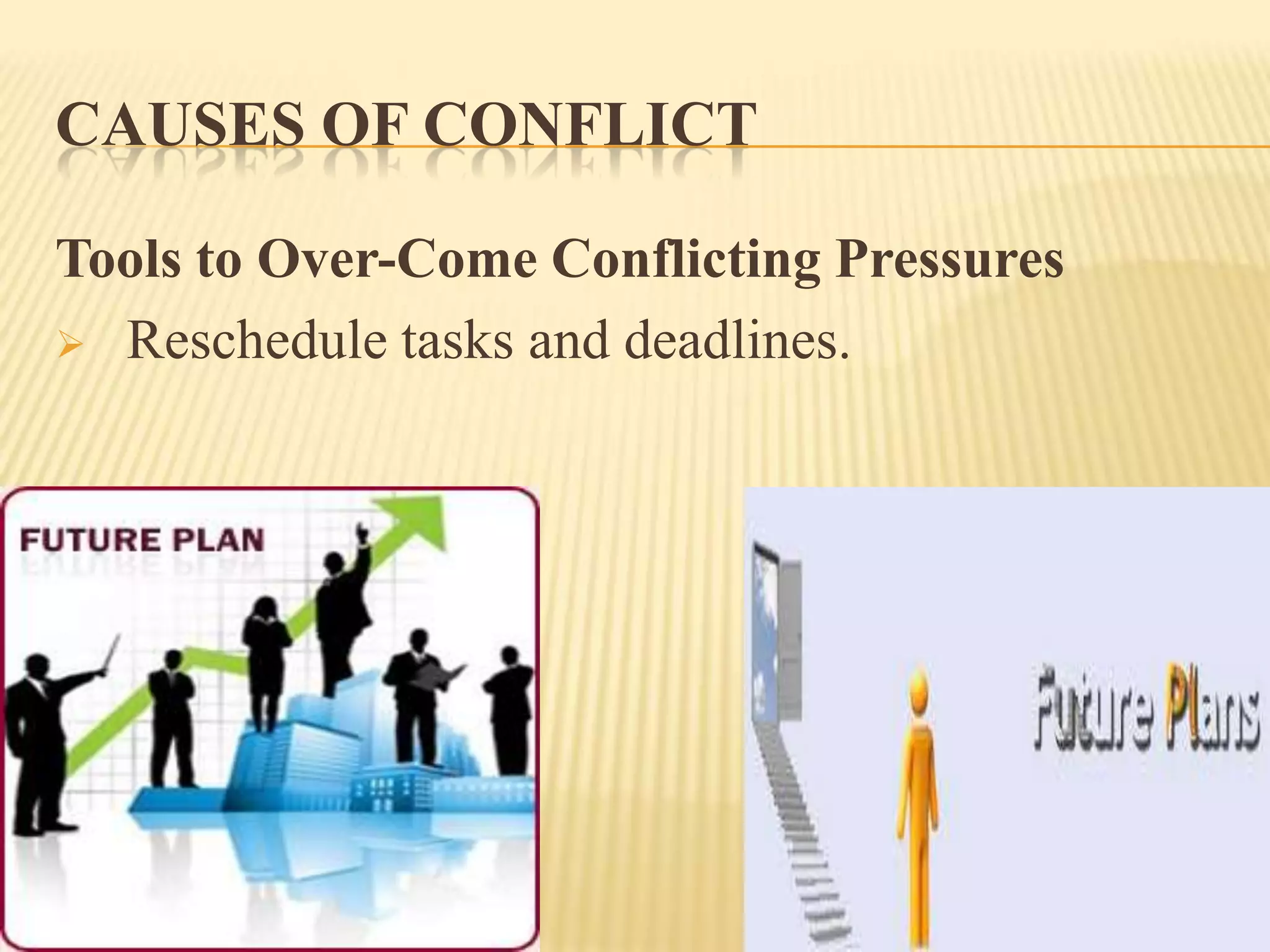 CAUSES OF CONFLICT
Tools to Over-Come Conflicting Pressures
 Reschedule tasks and deadlines.

 