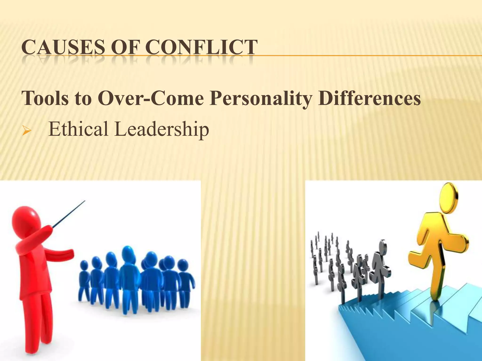 CAUSES OF CONFLICT
Tools to Over-Come Personality Differences
 Ethical Leadership

 