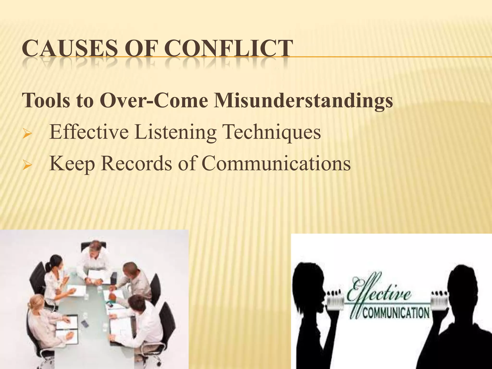 CAUSES OF CONFLICT
Tools to Over-Come Misunderstandings
 Effective Listening Techniques
 Keep Records of Communications

 