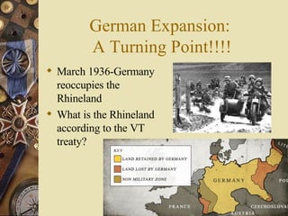 German Expansion:  A Turning Point!!!! March 1936-Germany reoccupies the Rhineland What is the Rhineland according to the VT treaty? 