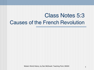 Class Notes 5:3  Causes of the French Revolution   Modern World History, by Dan McDowell. Teaching Point, ©2003 