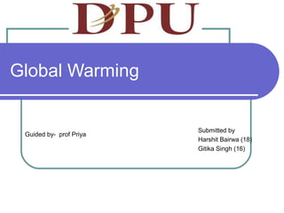 Global Warming
Submitted by
Harshit Bairwa (18)
Gitika Singh (16)
Guided by- prof Priya
 