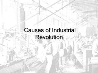Causes of Industrial
Revolution
 