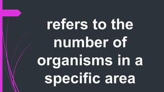 refers to the
number of
organisms in a
specific area
 