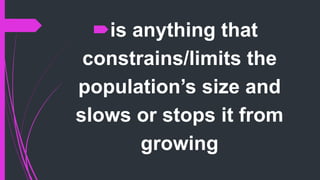 is anything that
constrains/limits the
population’s size and
slows or stops it from
growing
 