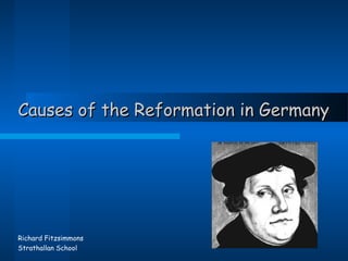 Causes of the Reformation in GermanyCauses of the Reformation in Germany
Richard Fitzsimmons
Strathallan School
 