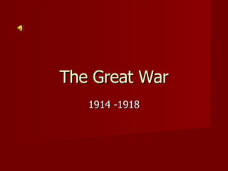 The Great War 1914 -1918 