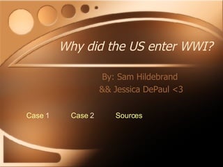 Why did the US enter WWI? By: Sam Hildebrand  && Jessica DePaul <3 Case   1 Case   2 Sources 