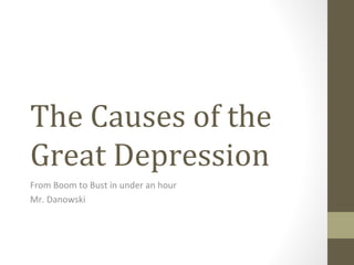 The Causes of the
Great Depression
From Boom to Bust in under an hour
Mr. Danowski
 