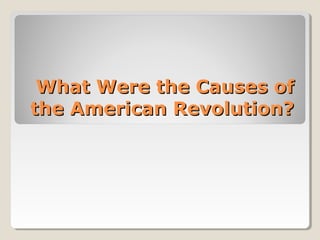 What Were the Causes of
the American Revolution?
 