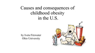 Causes and consequences of
childhood obesity
in the U.S.
by Iveta Fitzwater
Ohio University
 