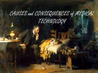 CAUSES and CONSEQUENCES of MEDICAL
TECHNOLOGY
 