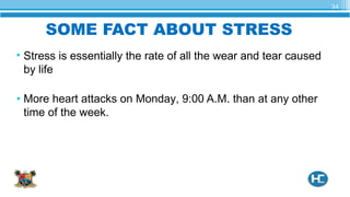 SOME FACT ABOUT STRESS
• Stress is essentially the rate of all the wear and tear caused
by life
• More heart attacks on Monday, 9:00 A.M. than at any other
time of the week.
34
 