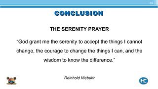 CONCLUSIONCONCLUSION
THE SERENITY PRAYER
“God grant me the serenity to accept the things I cannot
change, the courage to change the things I can, and the
wisdom to know the difference.”
Reinhold Niebuhr
35
 
