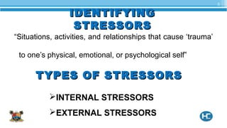 IDENTIFYINGIDENTIFYING
STRESSORSSTRESSORS
“Situations, activities, and relationships that cause ‘trauma’
to one’s physical, emotional, or psychological self”
5
TYPES OF STRESSORSTYPES OF STRESSORS
INTERNAL STRESSORS
EXTERNAL STRESSORS
 