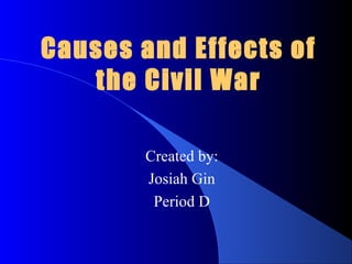 Causes and Effects of
the Civil War
Created by:
Josiah Gin
Period D
 