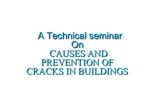 A Technical seminarA Technical seminar
OnOn
CAUSES ANDCAUSES AND
PREVENTION OFPREVENTION OF
CRACKS IN BUILDINGSCRACKS IN BUILDINGS
 