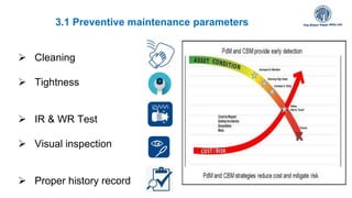 3.1 Preventive maintenance parameters
 Cleaning
 Tightness
 IR & WR Test
 Visual inspection
 Proper history record
 