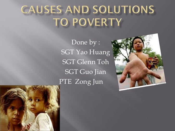 poverty causes and solutions essay Causes of poverty essay poverty: poverty in the united states and difficult issue the federal deficit: the causes and alternative solutions outline. poverty causes and solutions essay Causes of poverty essay poverty: poverty in the united states and difficult issue the federal deficit: the causes and alternative solutions outline.