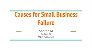 Causes for Small Business
Failure
Sharon M
Roll no 32
MBA (Gen),IMK
 