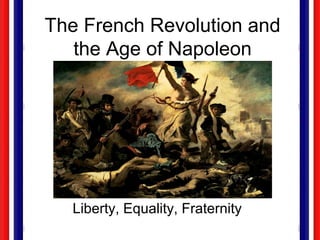 The French Revolution and
the Age of Napoleon
Liberty, Equality, Fraternity
 