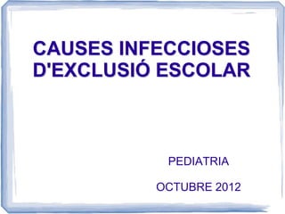 CAUSES INFECCIOSES
D'EXCLUSIÓ ESCOLAR



           PEDIATRIA

          OCTUBRE 2012
 