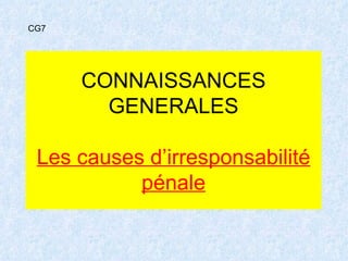 CONNAISSANCES GENERALES Les causes d’irresponsabilité pénale CG7 