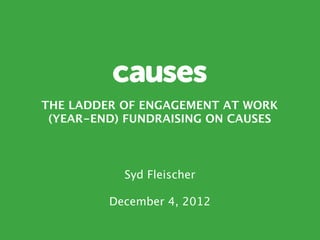 THE LADDER OF ENGAGEMENT AT WORK
 (YEAR-END) FUNDRAISING ON CAUSES
                

                 	

           Syd Fleischer
                 
         December 4, 2012
 