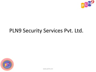 PLN9 Security Services Pvt. Ltd.




              www.pln9.com
 