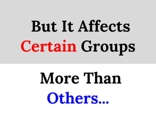 But It Affects
Certain Groups

  More Than
  Others...
 