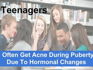 Teenagers



Often Get Acne During Puberty
 Due To Hormonal Changes
 