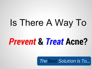 Is There A Way To

Prevent & Treat Acne?
        The Best Solution Is To...
 