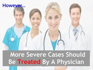 However...




  More Severe Cases Should
  Be Treated By A Physician
 