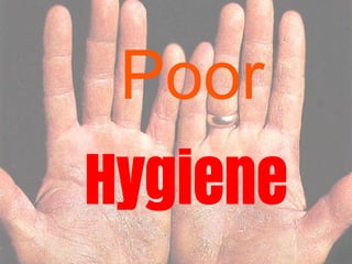 Poor
Hygiene
 