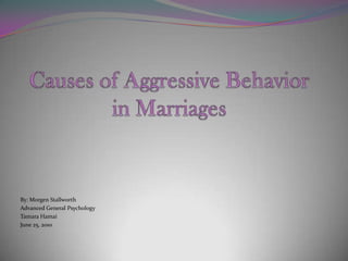 Causes of Aggressive Behavior in Marriages By: MorgenStallworth Advanced General Psychology Tamara Hamai June 25, 2010 