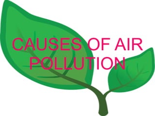 CAUSES OF AIR 
POLLUTION 
 