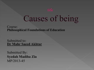 Course:
Philosophical Foundations of Education
Submitted to:
Dr Mahr Saeed Akhtar
Submitted By:
Syedah Madiha Zia
MP/2013-45
 