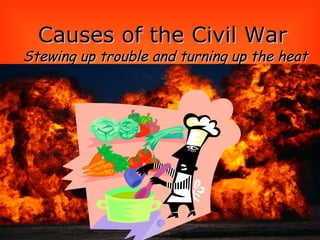 Causes of the Civil WarCauses of the Civil War
Stewing up trouble and turning up the heatStewing up trouble and turning up the heat
 