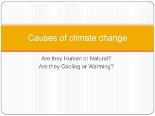 Are they Human or Natural? Are they Cooling or Warming? Causes of climate change 