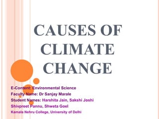 CAUSES OF
CLIMATE
CHANGE
E-Content: Environmental Science
Faculty Name: Dr Sanjay Marale
Student Names: Harshita Jain, Sakshi Joshi
Shivpreet Pannu, Shweta Goel
Kamala Nehru College, University of Delhi
 