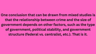 One conclusion that can be drawn from mixed studies is
that the relationship between crime and the size of
government depe...