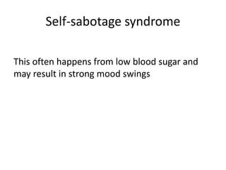 Self-sabotage syndrome
This often happens from low blood sugar and
may result in strong mood swings
 